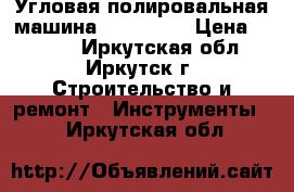 Угловая полировальная машина Felisatti › Цена ­ 5 000 - Иркутская обл., Иркутск г. Строительство и ремонт » Инструменты   . Иркутская обл.